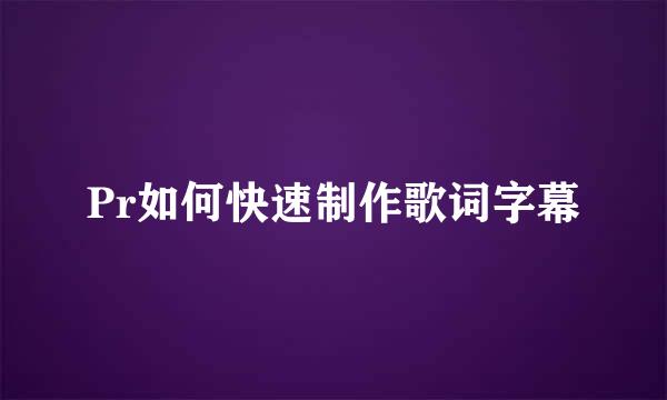 Pr如何快速制作歌词字幕