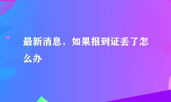 最新消息，如果报到证丢了怎么办