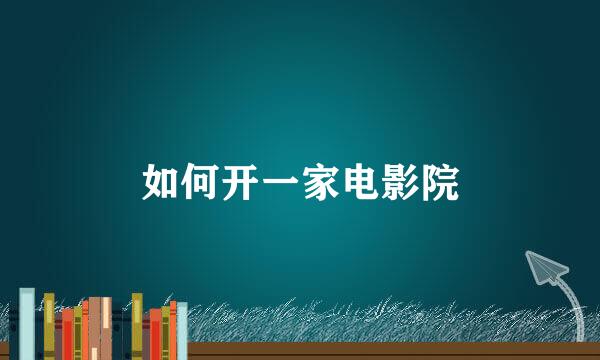 如何开一家电影院