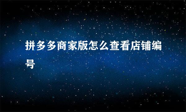 拼多多商家版怎么查看店铺编号