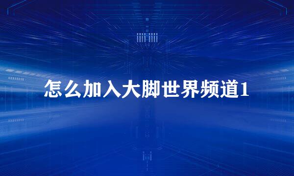 怎么加入大脚世界频道1