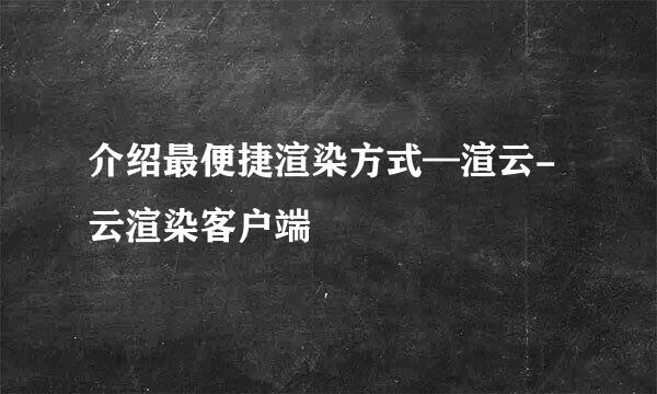 介绍最便捷渲染方式—渲云-云渲染客户端