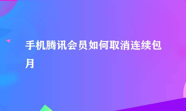 手机腾讯会员如何取消连续包月