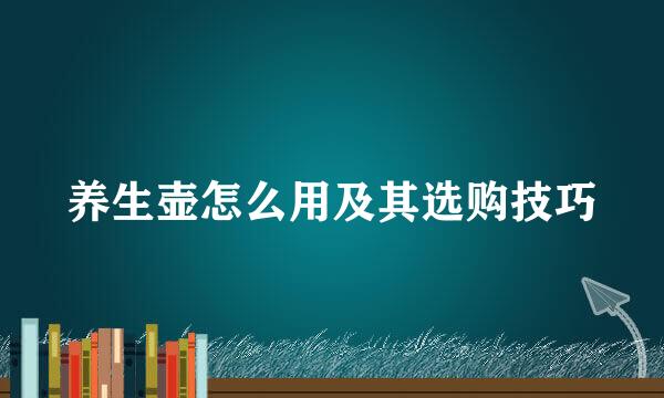 养生壶怎么用及其选购技巧