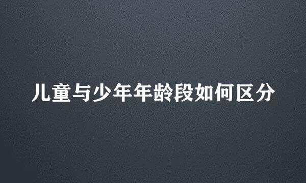 儿童与少年年龄段如何区分