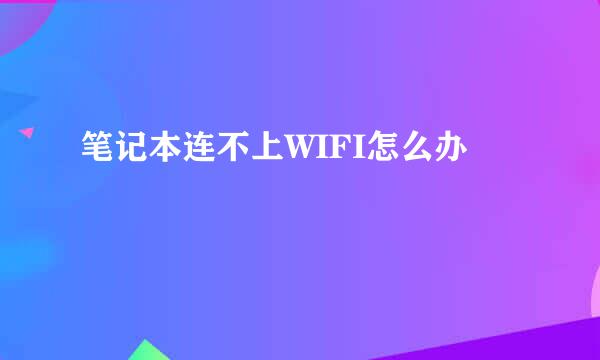 笔记本连不上WIFI怎么办