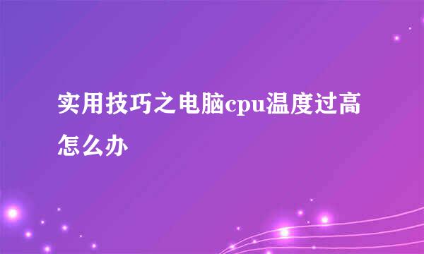 实用技巧之电脑cpu温度过高怎么办