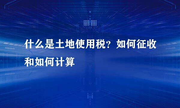 什么是土地使用税？如何征收和如何计算