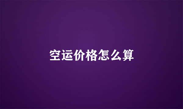 空运价格怎么算