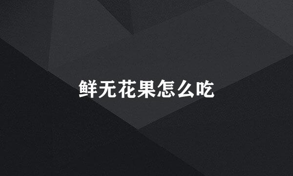 鲜无花果怎么吃