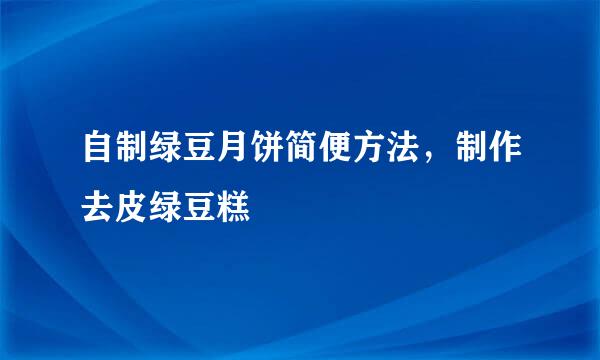 自制绿豆月饼简便方法，制作去皮绿豆糕