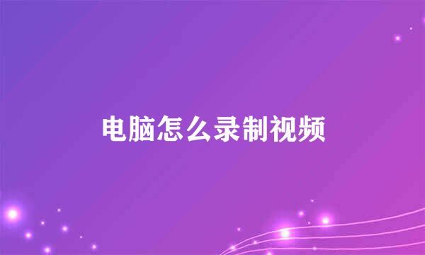 电脑怎么录制视频