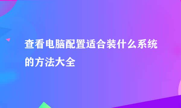 查看电脑配置适合装什么系统的方法大全