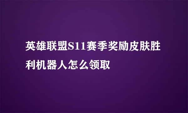 英雄联盟S11赛季奖励皮肤胜利机器人怎么领取