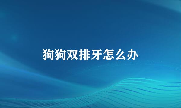 狗狗双排牙怎么办