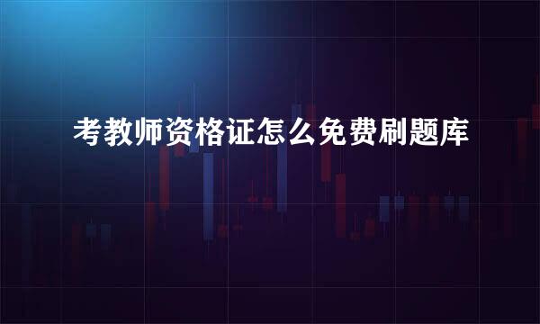 考教师资格证怎么免费刷题库