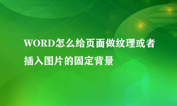 WORD怎么给页面做纹理或者插入图片的固定背景