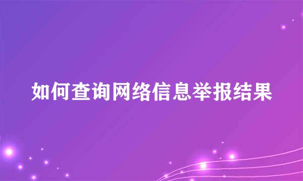 如何查询网络信息举报结果