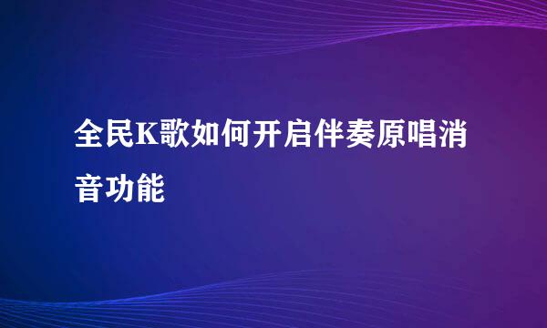 全民K歌如何开启伴奏原唱消音功能