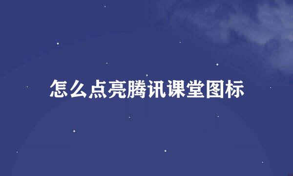 怎么点亮腾讯课堂图标