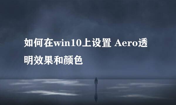 如何在win10上设置 Aero透明效果和颜色