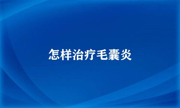 怎样治疗毛囊炎