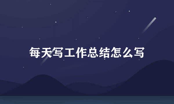 每天写工作总结怎么写