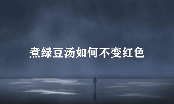 煮绿豆汤如何不变红色