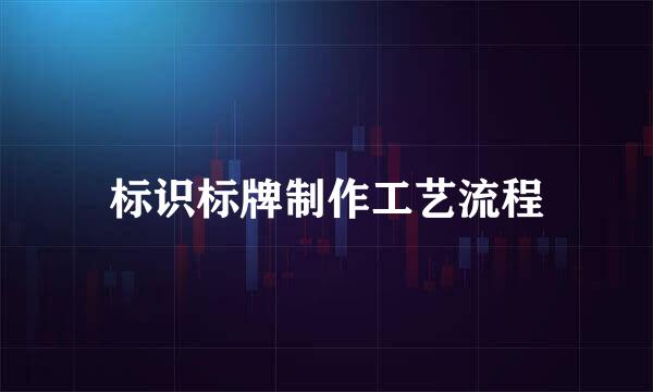 标识标牌制作工艺流程