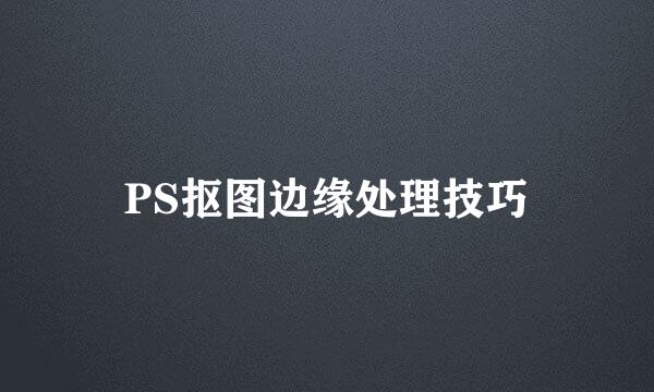 PS抠图边缘处理技巧
