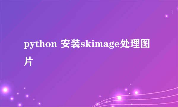 python 安装skimage处理图片