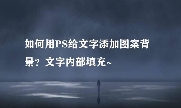 如何用PS给文字添加图案背景？文字内部填充~