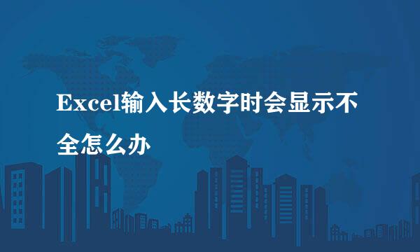 Excel输入长数字时会显示不全怎么办