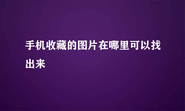 手机收藏的图片在哪里可以找出来