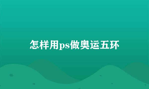 怎样用ps做奥运五环