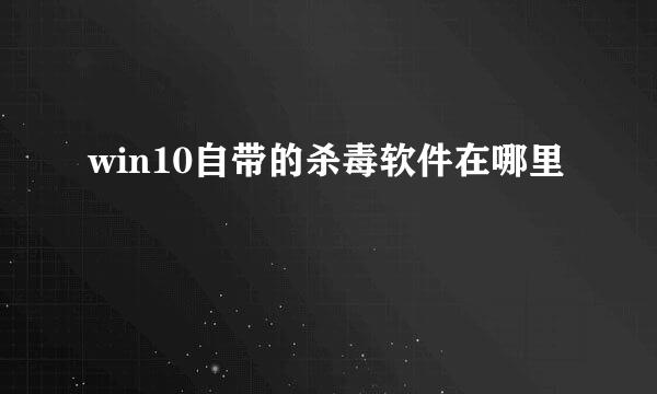 win10自带的杀毒软件在哪里