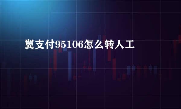 翼支付95106怎么转人工