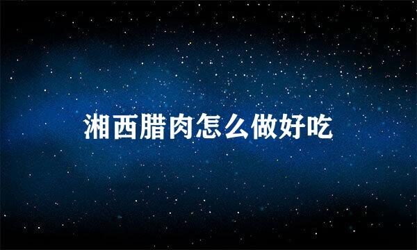 湘西腊肉怎么做好吃