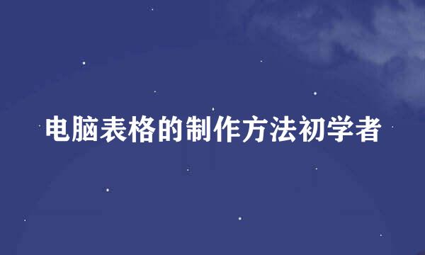 电脑表格的制作方法初学者