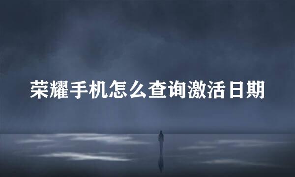 荣耀手机怎么查询激活日期