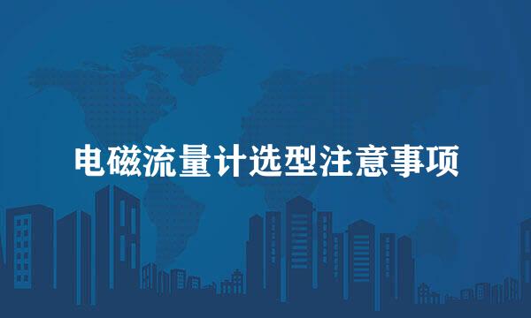 电磁流量计选型注意事项