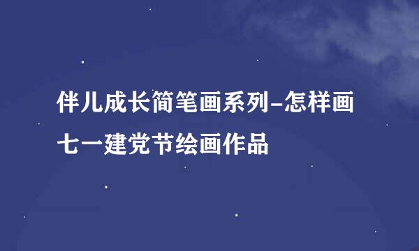伴儿成长简笔画系列-怎样画七一建党节绘画作品