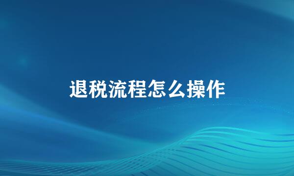 退税流程怎么操作