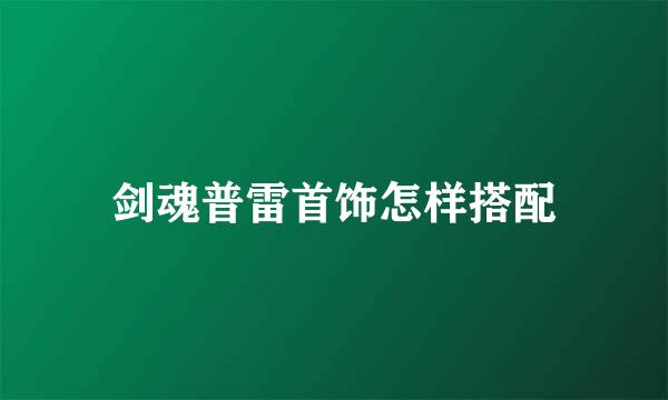 剑魂普雷首饰怎样搭配