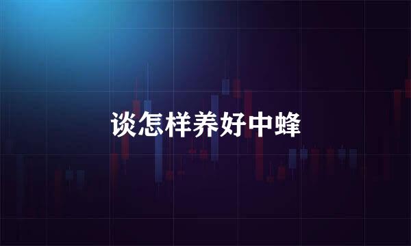 谈怎样养好中蜂