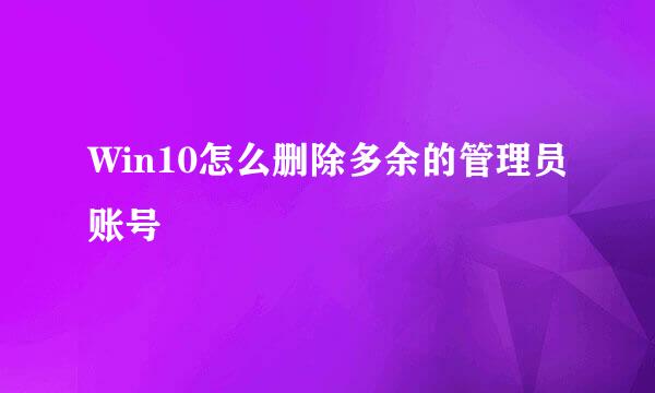 Win10怎么删除多余的管理员账号