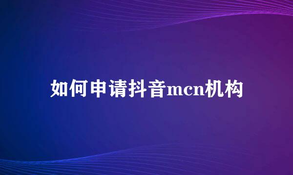 如何申请抖音mcn机构