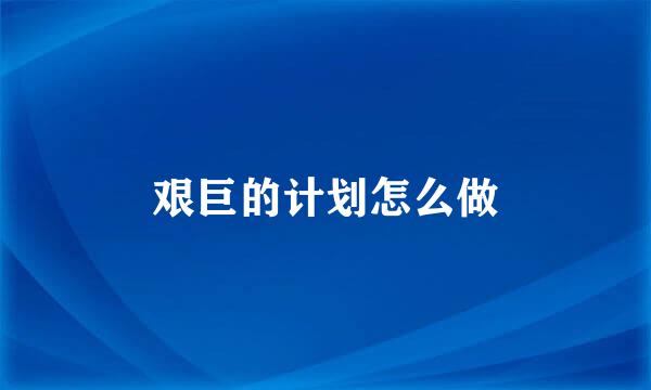 艰巨的计划怎么做