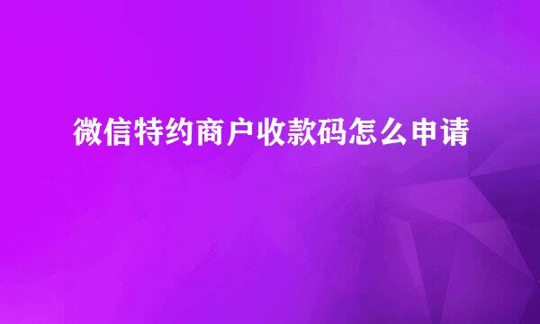 微信特约商户收款码怎么申请
