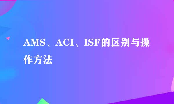 AMS、ACI、ISF的区别与操作方法